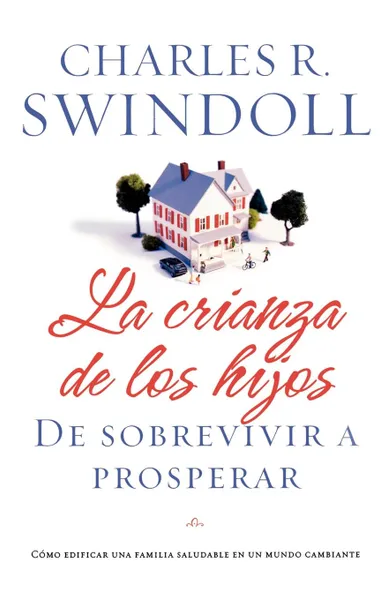 Обложка книги La Crianza de los Hijos. De Sobrevivir A Prosperar . Parenting, Charles R. Dr Swindoll