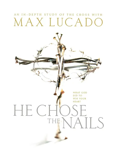 Обложка книги He Chose the Nails. What God Did to Win Your Heart, Max Lucado