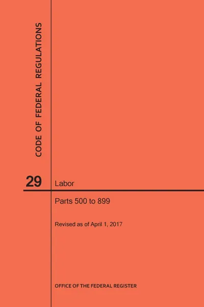 Обложка книги Code of Federal Regulations Title 29, Labor, Parts 500-899, 2017, NARA