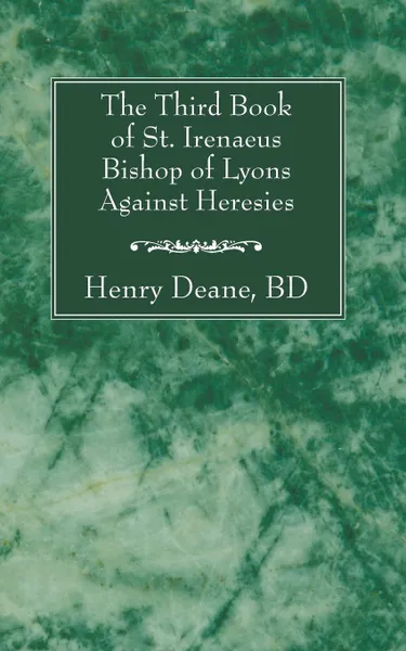 Обложка книги The Third Book of St. Irenaeus Bishop of Lyons Against Heresies, Henry B.D. Deane