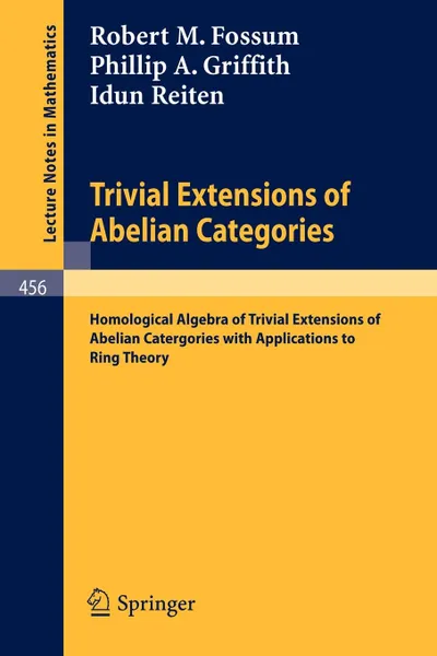 Обложка книги Trivial Extensions of Abelian Categories. Homological Algebra of Trivial Extensions of Abelian Catergories with Applications to Ring Theory, R. M. Fossum, P. a. Griffith, I. Reiten