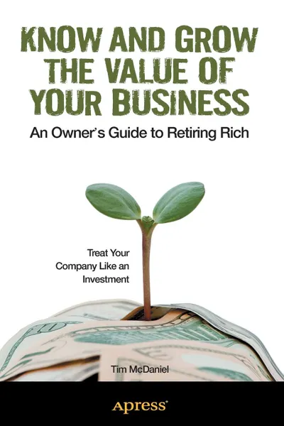 Обложка книги Know and Grow the Value of Your Business. An Owner's Guide to Retiring Rich, Tim McDaniel, Andy McDaniel