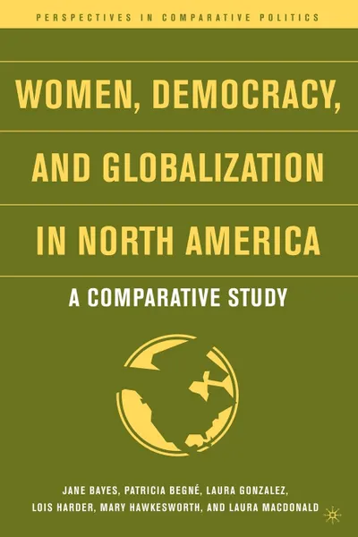 Обложка книги Women, Democracy, and Globalization in North America. A Comparative Study, Jane Bayes, Patricia Begne, Laura Gonzalez