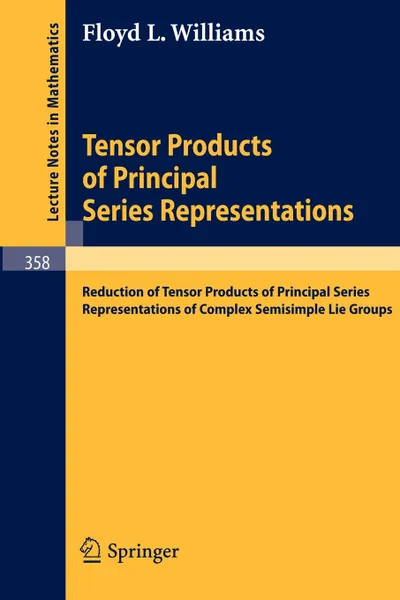 Обложка книги Tensor Products of Principal Series Representations. Reduction of Tensor Products of Principal Series Representations of Complex Semisimple Lie Groups, F. L. Williams