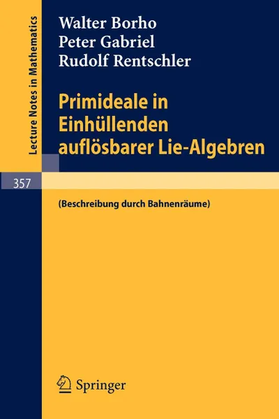 Обложка книги Primideale in Einhullenden auflosbarer Lie-Algebren. (Beschreibung durch Bahnenraume), Walter Borho, Peter Gabriel, Rudolf Rentschler