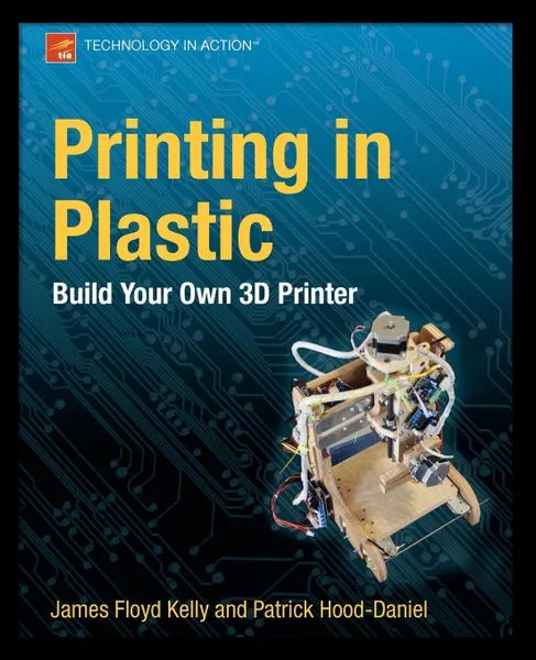 Обложка книги Printing in Plastic. Build Your Own 3D Printer, James Floyd Kelly, Patrick Hood-Daniel