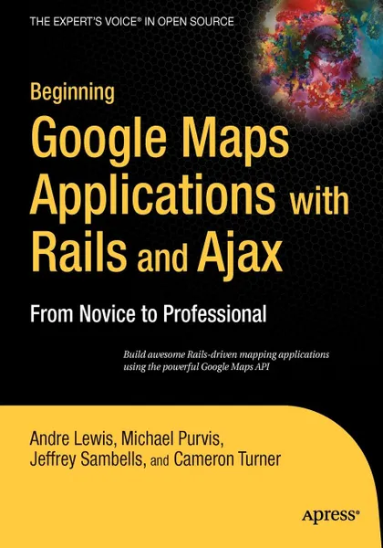 Обложка книги Beginning Google Maps Applications with Rails and Ajax. From Novice to Professional, Andre Lewis, Michael Purvis, Jeffrey Sambells