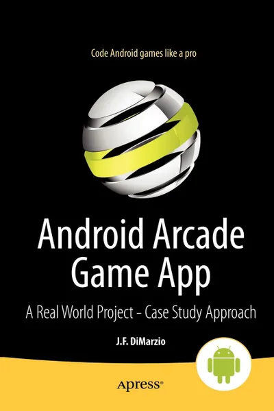 Обложка книги Android Arcade Game App. A Real World Project - Case Study Approach, Jerome Dimarzio, J. F. Dimarzio