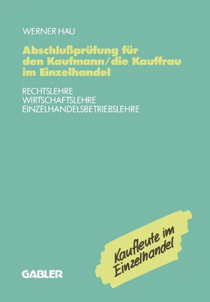 Обложка книги Abschlussprufung fur den Kaufmann/die Kauffrau im Einzelhandel. Rechtslehre Wirtschaftslehre Einzelhandelsbetriebslehre, Werner Hau