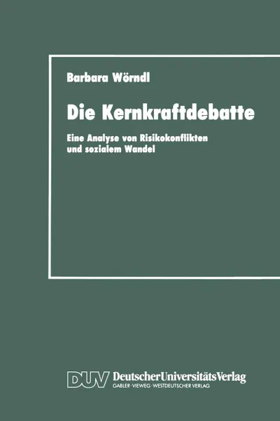 Обложка книги Die Kernkraftdebatte. Eine Analyse Von Risikokonflikten Und Sozialem Wandel, Barbara W. Rndl, Barbara Weorndl, Barbara Worndl