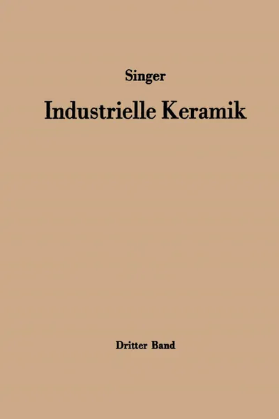 Обложка книги Industrielle Keramik. Dritter Band Die keramischen Erzeugnisse, Felix Singer, Kurt Zimmermann, A. Böhmeke