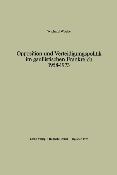 Обложка книги Opposition Und Verteidigungspolitik Im Gaullistischen Frankreich 1958 1973, Wichard Woyke