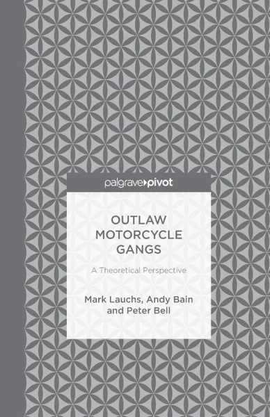 Обложка книги Outlaw Motorcycle Gangs. A Theoretical Perspective, M. Lauchs, A. Bain, P. Bell