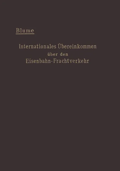 Обложка книги Internationales Ubereinkommen Uber Den Eisenbahn-Frachtverkehr Vom 14. Oktober 1890. Mit Den Anderungen Und Erganzungen in Der Zusatzvereinbarung Vom, Ernst Blume