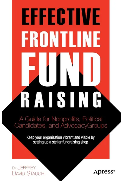 Обложка книги Effective Frontline Fundraising. A Guide for Nonprofits, Political Candidates, and Advocacy Groups, Jeffrey David Stauch, Christian Stauch