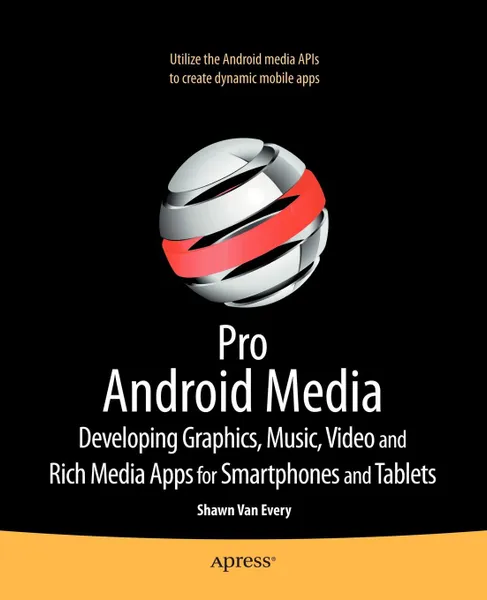 Обложка книги Pro Android Media. Developing Graphics, Music, Video, and Rich Media Apps for Smartphones and Tablets, Shawn Van Every