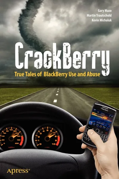 Обложка книги Crackberry. True Tales of Blackberry Use and Abuse, Kevin Michaluk, Martin Trautschold, Gary Mazo