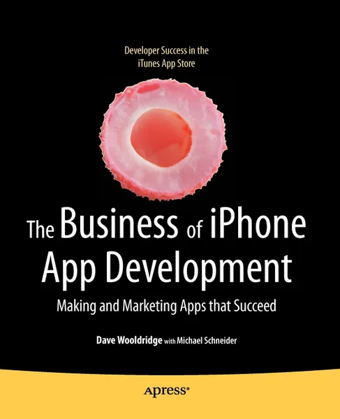 Обложка книги The Business of iPhone App Development. Making and Marketing Apps that Succeed, Dave Wooldridge, Michael Schneider