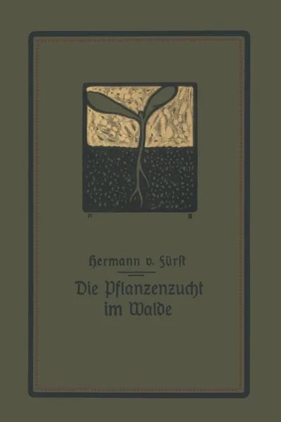 Обложка книги Die Pflanzenzucht Im Walde. Ein Handbuch Fur Forstwirte, Waldbesitzer Und Studierende, Hermann Von Furst, Hermann Von Furst