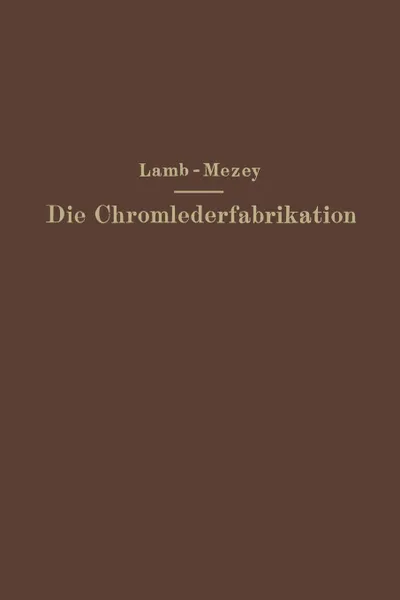 Обложка книги Die Chromlederfabrikation, M. C. Lamb, Ernst Mezey, M. C. Lamb