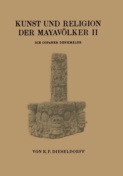 Обложка книги Kunst Und Religion Der Mayavolker II. Die Copaner Denkmaler, E. P. Dieseldorf, E. P. Dieseldorf