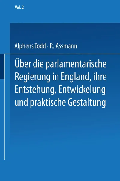 Обложка книги Ueber Die Parlamentarische Regierung in England, Ihre Entstehung, Entwickelung Und Praktische Gestaltung. Zweiter Band, Na Todd, R. Assmann