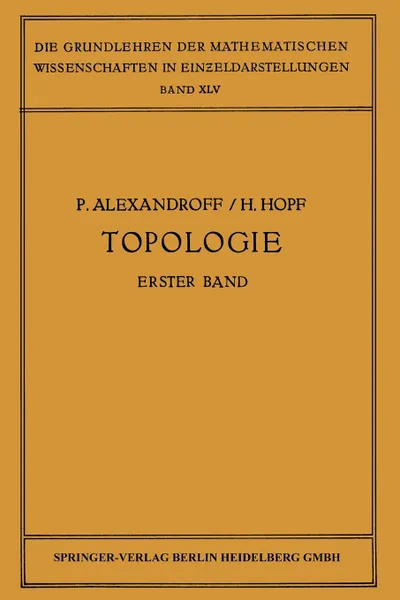 Обложка книги Topologie I. Erster Band. Grundbegriffe der Mengentheoretischen Topologie Topologie der Komplexe . Topologische Invarianzsatze und Anschliessende Begriffsbildungen . Verschlingungen im n-Dimensionalen Euklidischen Raum Stetige             Abbildun..., Paul Alexandroff, H. Hopf