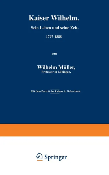 Обложка книги Kaiser Wilhelm. Sein Leben Und Seine Zeit. 1797 1888, Wilhelm Muller