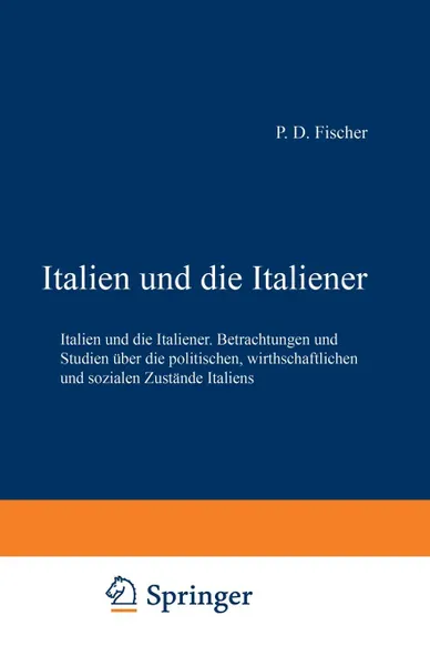 Обложка книги Italien Und Die Italiener. Betrachtungen Und Studien Uber Die Politischen, Wirthschaftlichen Und Sozialen Zustande Italiens, Paul David Fischer, Paul David Fischer