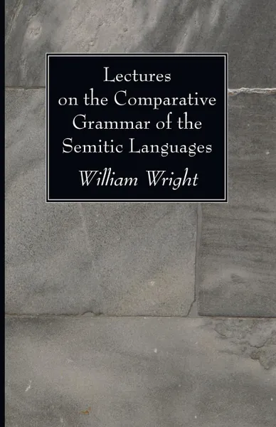 Обложка книги Lectures on the Comparative Grammar of the Semitic Languages, William Wright