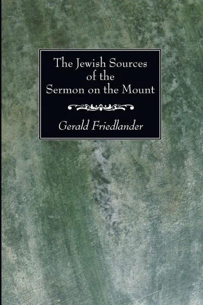 Обложка книги The Jewish Sources of the Sermon on the Mount, Gerald Friedlander