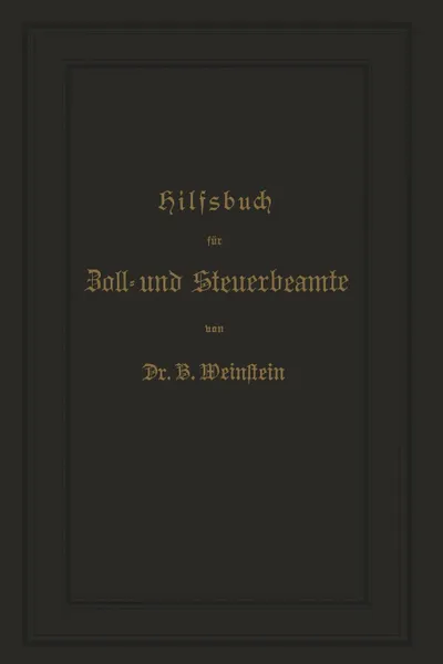 Обложка книги Hilfsbuch Fur Zoll- Und Steuerbeamte Zum Verstandniss Des Amtlichen Waarenverzeichnisses Und Der Amtlichen Abfertigungen, B. Weinstein