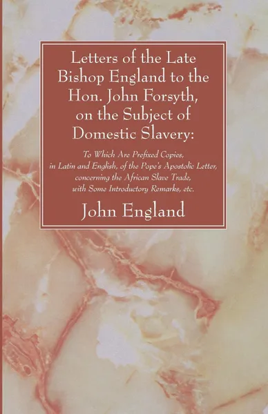 Обложка книги Letters of the Late Bishop England to the Hon. John Forsyth, on the Subject of Domestic Slavery, John England