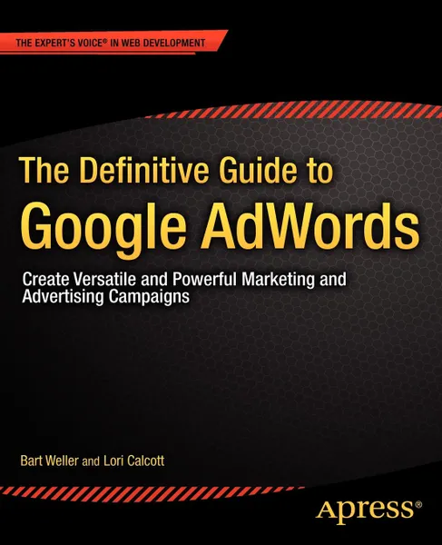 Обложка книги The Definitive Guide to Google AdWords. Create Versatile and Powerful Marketing and Advertising Campaigns, Bart Weller, Lori Calcott