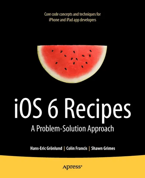 Обложка книги IOS 6 Recipes. A Problem-Solution Approach, Shawn Grimes, Colin Francis, Hans-Eric Gr Nlund