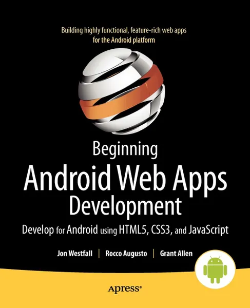 Обложка книги Beginning Android Web Apps Development. Develop for Android using HTML5, CSS3, and JavaScript, Jon Westfall, Rocco Augusto, Grant Allen