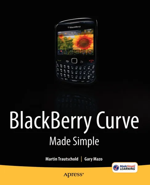 Обложка книги Blackberry Curve Made Simple. For the Blackberry Curve 8520, 8530 and 8500 Series, Martin Trautschold, Gary Mazo