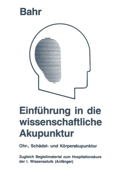 Обложка книги Einfuhrung in die wissenschaftliche Akupunktur. Ohr-, Schadel- und Korperakupunktur ; zugleich Begleitmaterial zum Hospitationskurs der 1. Wissensstufe (Anfanger), Frank R. Bahr