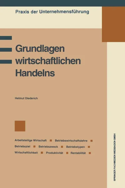 Обложка книги Grundlagen Wirtschaftlichen Handelns. Grundbegriffe Des Wirtschaftens, Betriebswirtschaftslehre, Betriebsziel Und Betriebszweck, Information Und Entsc, Helmut Diederich