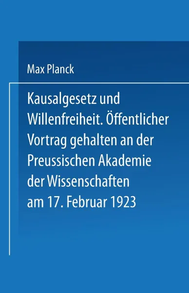 Обложка книги Kausalgesetz Und Willensfreiheit. Offentlicher Vortrag Gehalten in Der Preussischen Akademie Der Wissenschaften Am 17. Februar 1923, Max Planck