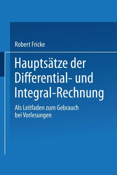 Обложка книги Hauptsatze Der Differential- Und Integral-Rechnung. ALS Leitfaden Zum Gebrauch Bei Vorlesungen, Robert Fricke