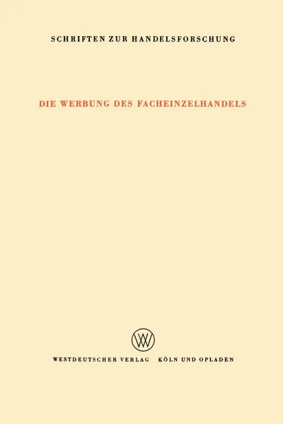 Обложка книги Die Werbung Des Facheinzelhandels. Bericht Uber Eine Untersuchung Des Umfanges Der Werbung Und Der Bedeutung Der Verschiedenen Werbemittelarten Fur De, Fritz Klein-Blenkers, E. Sundhoff