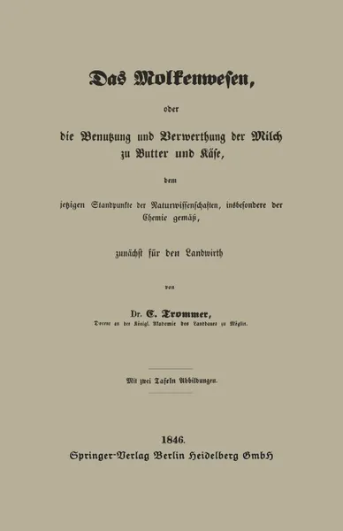 Обложка книги Das Molkenwesen, Oder Die Benutzung Und Verwerthung Der Milch Zu Butter Und Kase, Dem Jetzigen Standpunkte Der Naturwissenschaften, Insbesondere Der C, Gert Trommer