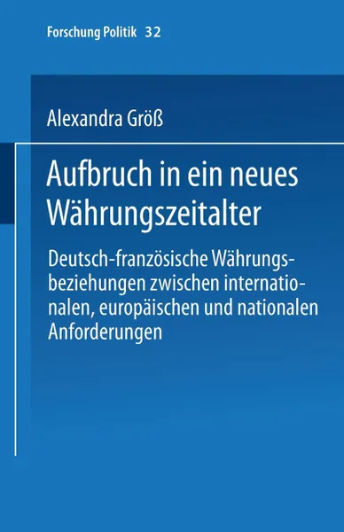 Обложка книги Aufbruch in Ein Neues Wahrungszeitalter. Deutsch-Franzosische Wahrungsbeziehungen Zwischen Internationalen, Europaischen Und Nationalen Anforderungen, Alexandra Gross, Alexandra Gross