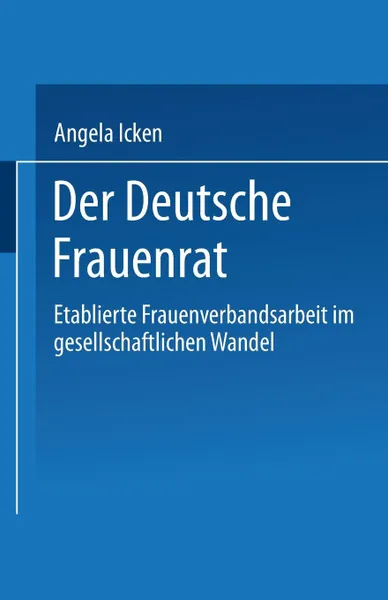 Обложка книги Der Deutsche Frauenrat. Etablierte Frauenverbandsarbeit Im Gesellschaftlichen Wandel, Angela Icken, Angela Icken