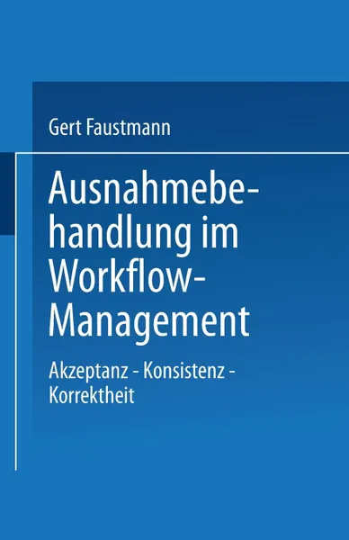 Обложка книги Ausnahmebehandlung Im Workflow-Management. Akzeptanz Konsistenz Korrektheit, Gert Faustmann, Gert Faustmann