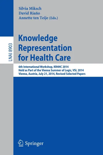 Обложка книги Knowledge Representation for Health Care. 6th International Workshop, KR4HC 2014, held as part of the Vienna Summer of Logic, VSL 2014, Vienna, Austria, July 21, 2014. Revised Selected Papers, 