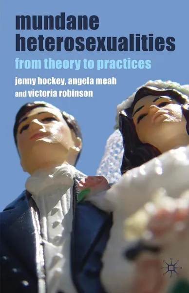 Обложка книги Mundane Heterosexualities. From Theory to Practices, Jenny Hockey, Angela Meah, Victoria Robinson