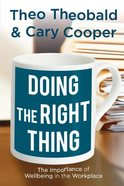 Обложка книги Doing the Right Thing. The Importance of Wellbeing in the Workplace, Theo Theobald, Cary L. Cooper