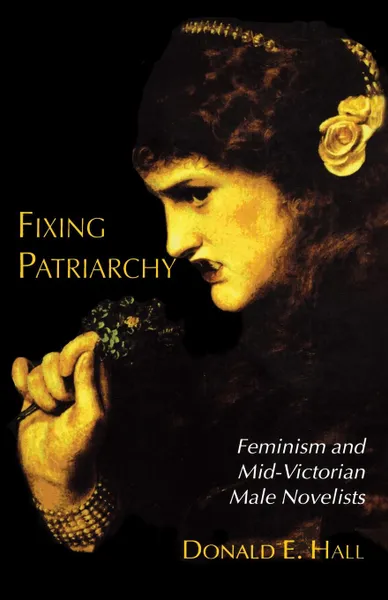 Обложка книги Fixing Patriarchy; Feminism and Mid-Victorian Male Novelists, Donald E Hall